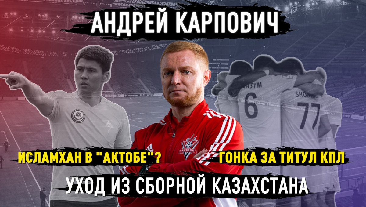 "Не скажу, что я топ-тренер". Карпович - о сборной Казахстана, "Актобе", Исламхане и трансферах